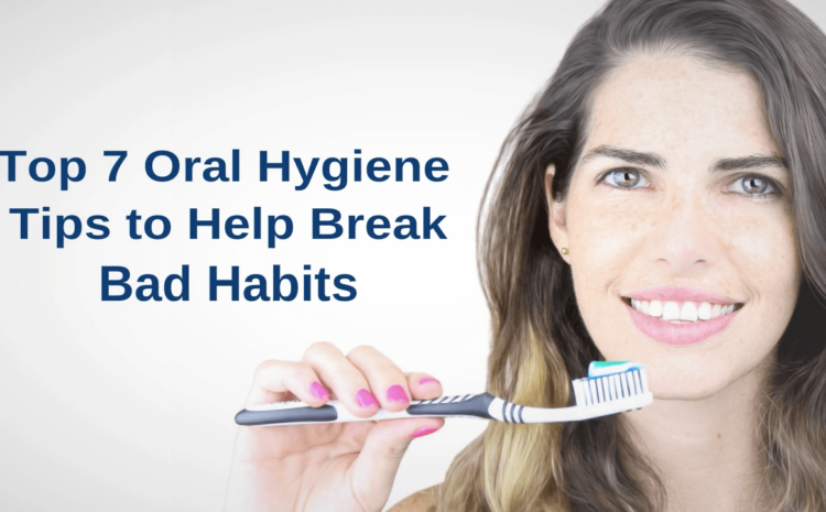  7 Oral Health Tips to Help Break Bad Habits